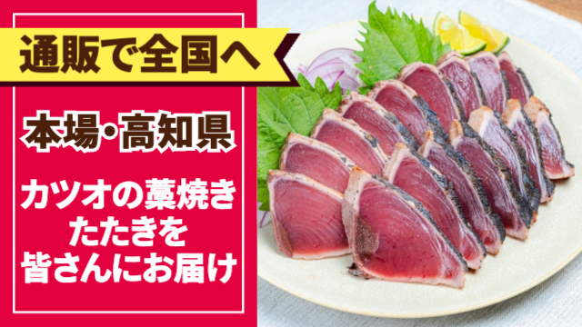 右にカツオの藁焼きたたきの写真。左には「通販で全国へ/本場・高知県/カツオの藁焼きたたきを皆さんにお届け」の文字