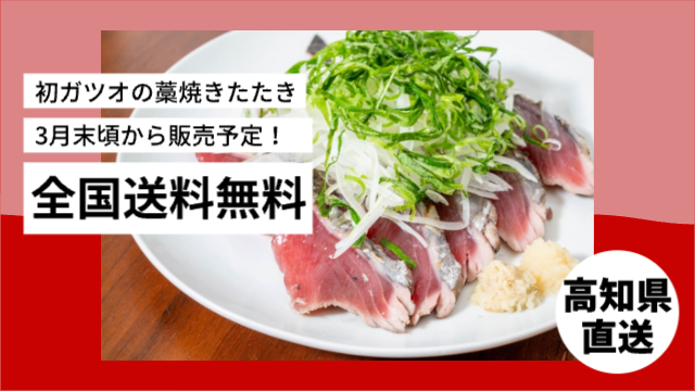真ん中にカツオの藁焼きたたきの写真。左上に「初ガツオの藁焼きたたき/3月末ごろから販売予定！/全国送料無料」右下に「高知県直送」